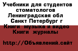 Учебники для студентов-стоматологов - Ленинградская обл., Санкт-Петербург г. Книги, музыка и видео » Книги, журналы   